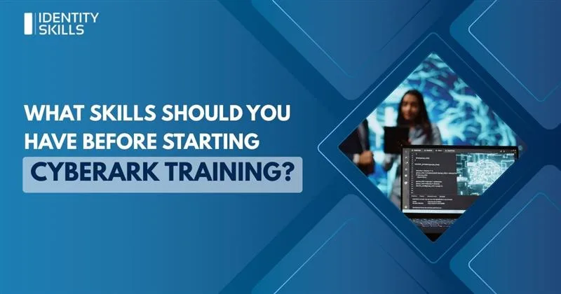 What Skills Should You Have Before Starting CyberArk Training?